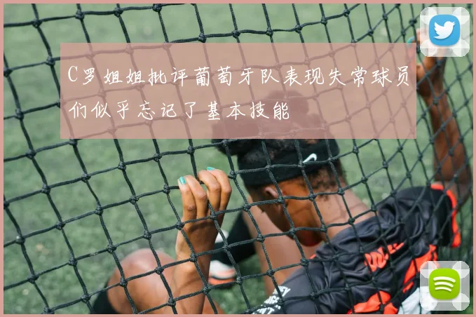 C罗姐姐批评葡萄牙队表现失常球员们似乎忘记了基本技能