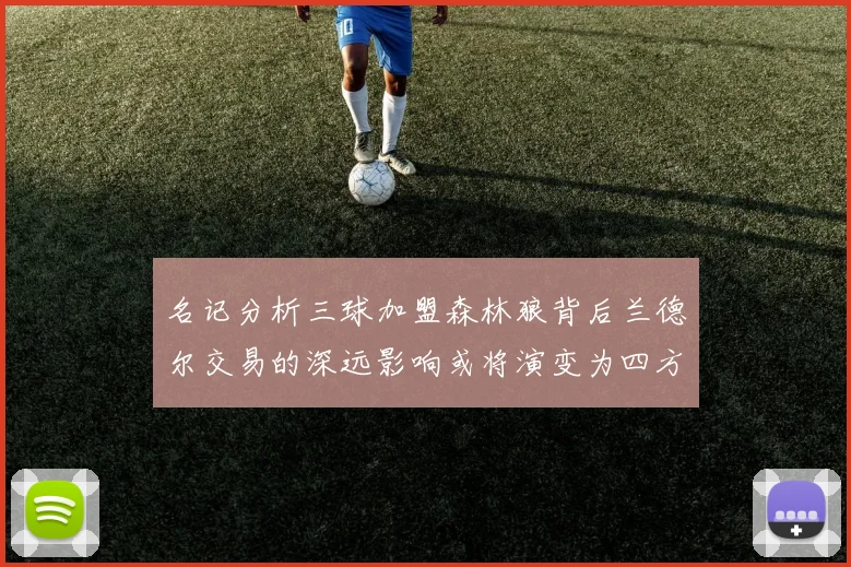 名记分析三球加盟森林狼背后兰德尔交易的深远影响或将演变为四方交易