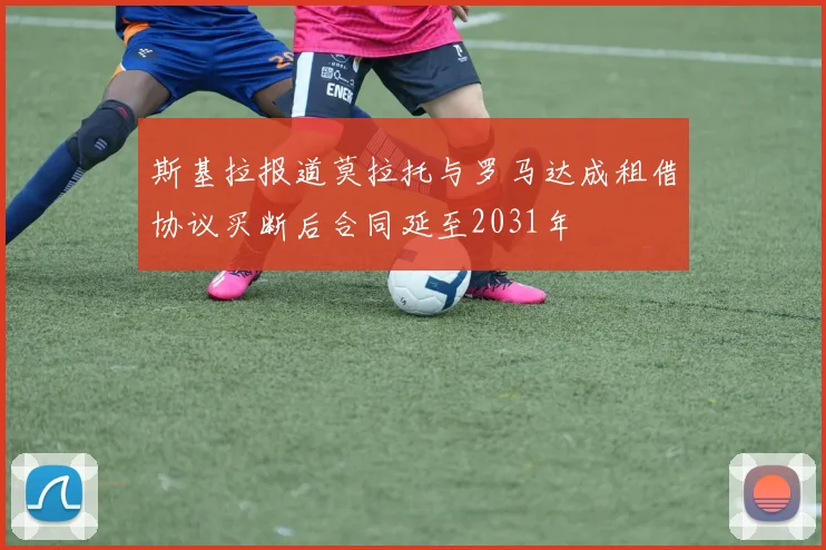 斯基拉报道莫拉托与罗马达成租借协议买断后合同延至2031年