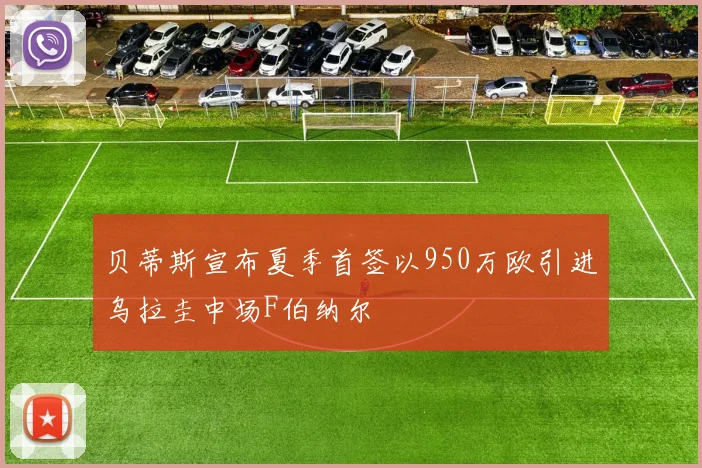 贝蒂斯宣布夏季首签以950万欧引进乌拉圭中场F伯纳尔
