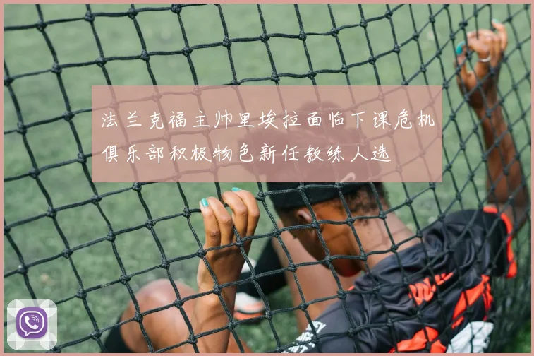 法兰克福主帅里埃拉面临下课危机俱乐部积极物色新任教练人选