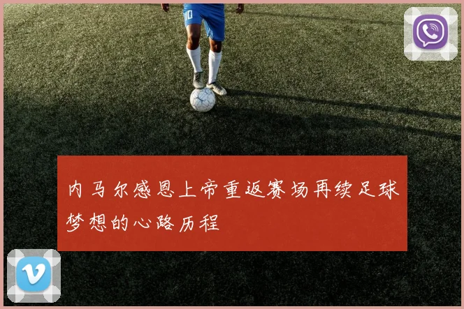 内马尔感恩上帝重返赛场再续足球梦想的心路历程