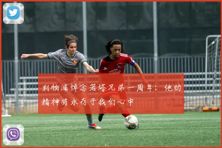 利物浦悼念若塔兄弟一周年：他的精神将永存于我们心中