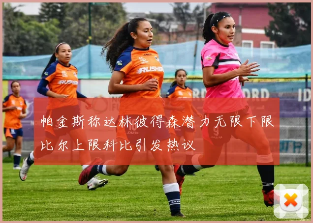 帕金斯称达林彼得森潜力无限下限比尔上限科比引发热议