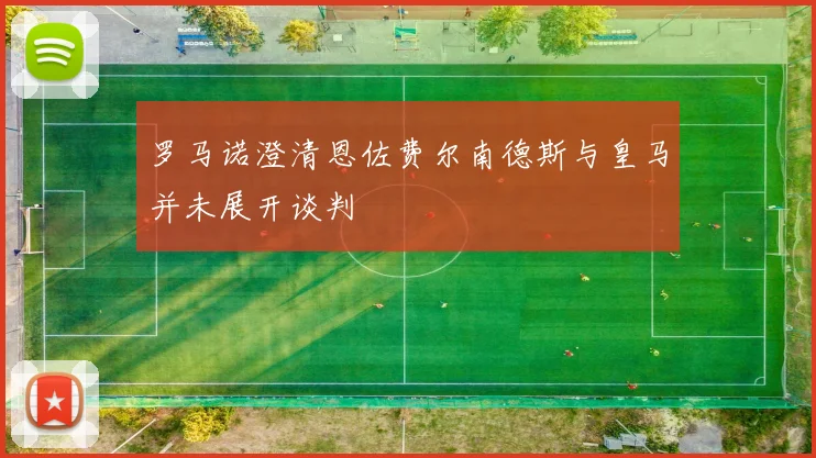 罗马诺澄清恩佐费尔南德斯与皇马并未展开谈判