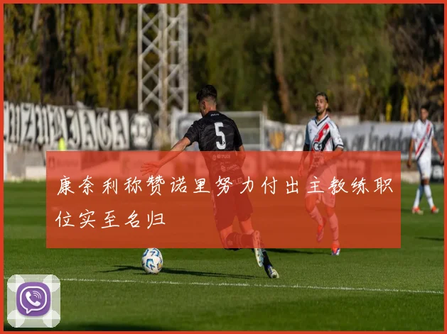 康奈利称赞诺里努力付出主教练职位实至名归