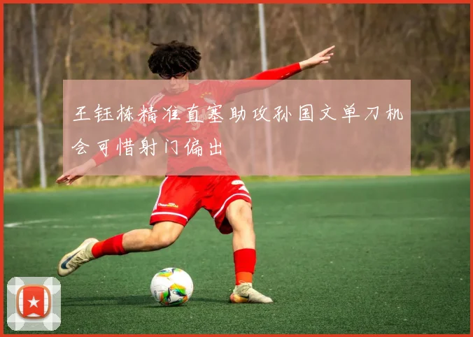 王钰栋精准直塞助攻孙国文单刀机会可惜射门偏出