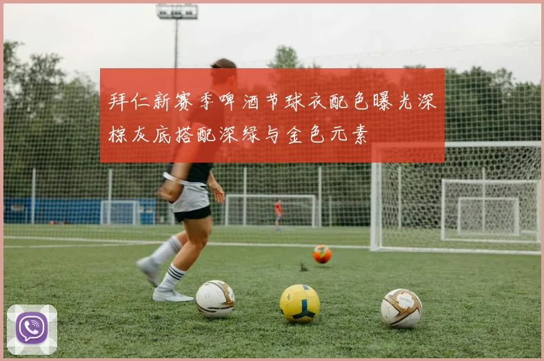 拜仁新赛季啤酒节球衣配色曝光深棕灰底搭配深绿与金色元素